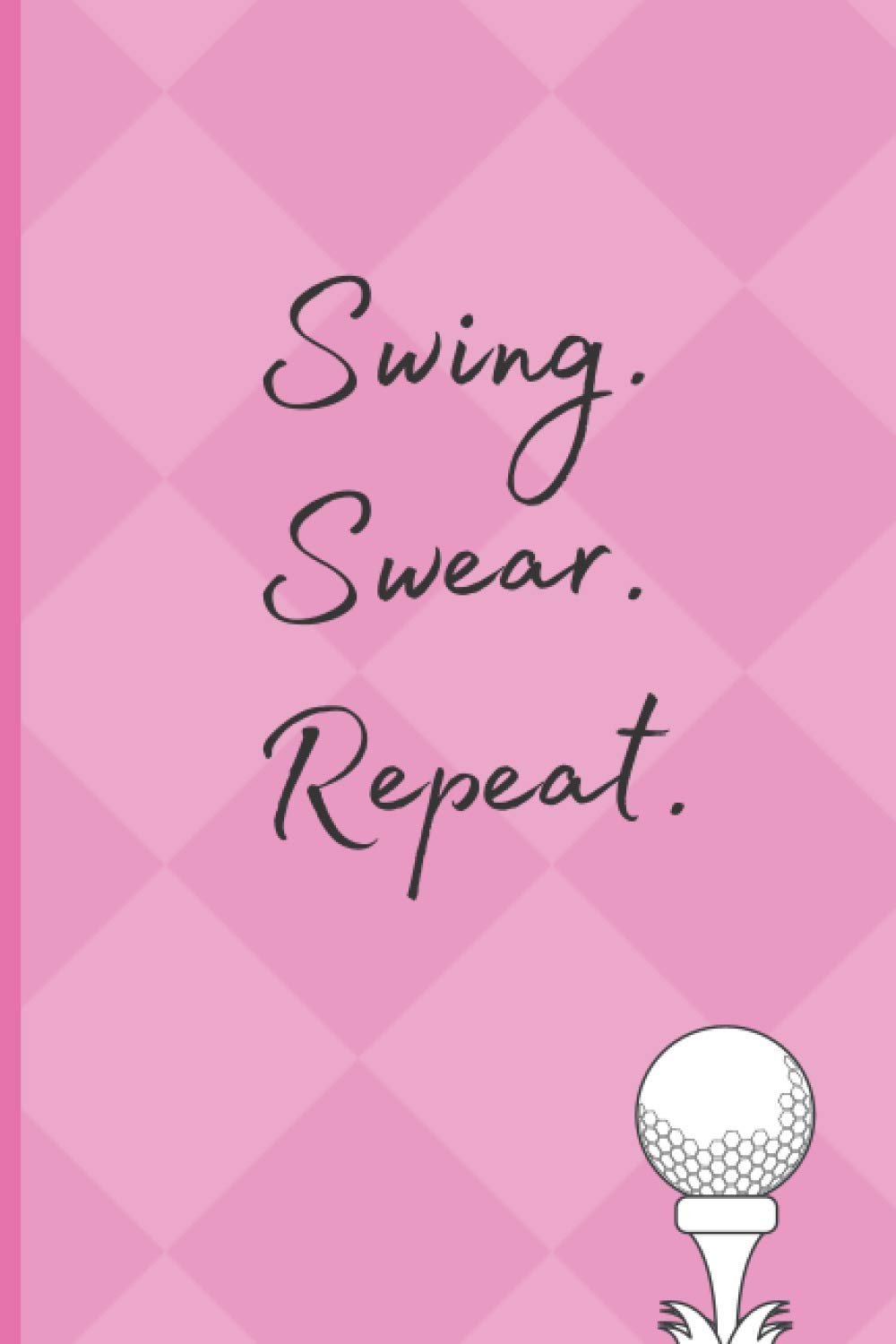 Swing Swear Repeat Pink Journal - Women Golf Notebook - Gifts for Women Golfers: Golf Tournament Prizes - Mothers Day Golf Gift - Golf Journal Notebook for Women - Golf Gag Gift     Paperback – 8 Oct. 2020